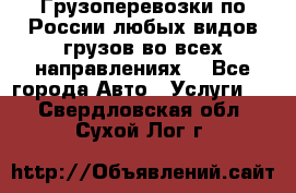 Грузоперевозки по России любых видов грузов во всех направлениях. - Все города Авто » Услуги   . Свердловская обл.,Сухой Лог г.